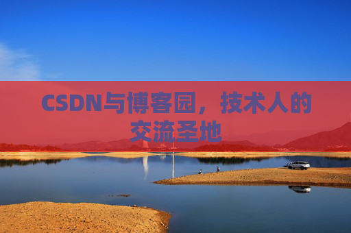 CSDN与博客园,技术人的交流圣地